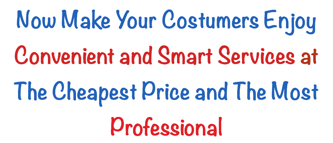 Now Make Your Costumers Enjoy Convenient and Smart Services at The Cheapest Price and The Most Professional